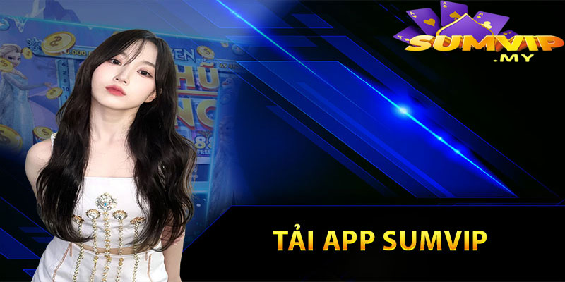 Tải App Sumvip - Chi Tiết Các Bước Tải Ứng Dụng Nhà Cái